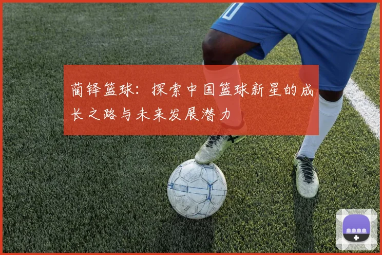蔺铎篮球：探索中国篮球新星的成长之路与未来发展潜力