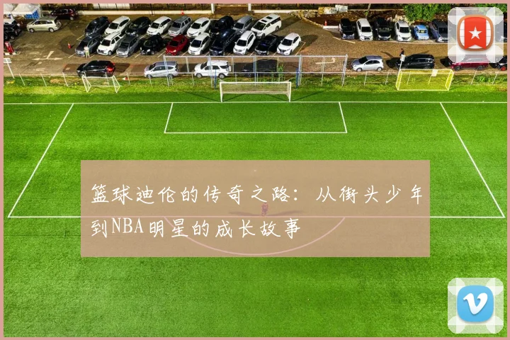 篮球迪伦的传奇之路：从街头少年到NBA明星的成长故事