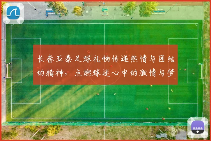 长春亚泰足球礼物传递热情与团结的精神，点燃球迷心中的激情与梦想