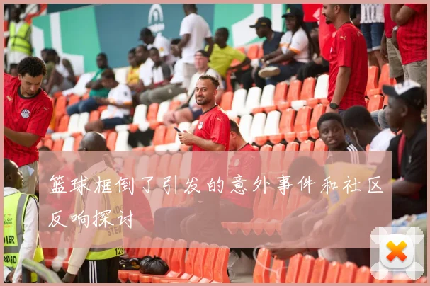 篮球框倒了引发的意外事件和社区反响探讨