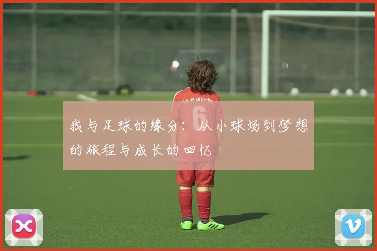 我与足球的缘分：从小球场到梦想的旅程与成长的回忆